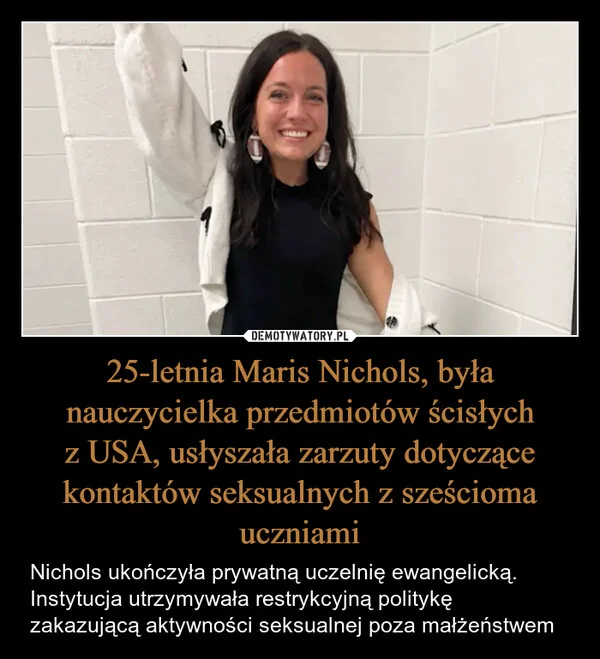
    25-letnia Maris Nichols, była nauczycielka przedmiotów ścisłych z USA, usłyszała zarzuty dotyczące kontaktów seksualnych z sześcioma uczniami