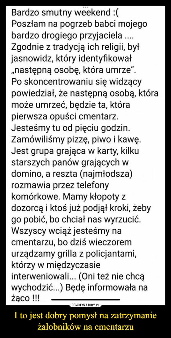 
    I to jest dobry pomysł na zatrzymanie żałobników na cmentarzu
