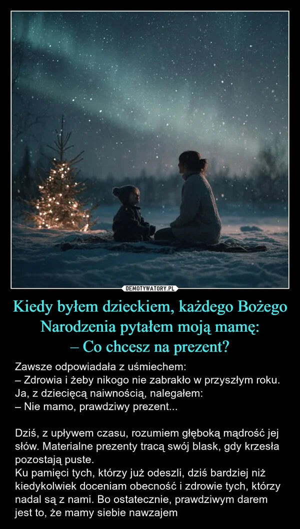 
    Kiedy byłem dzieckiem, każdego Bożego Narodzenia pytałem moją mamę: – Co chcesz na prezent?