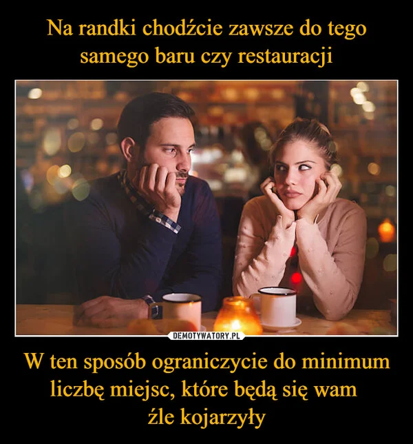 
    Na randki chodźcie zawsze do tego samego baru czy restauracji W ten sposób ograniczycie do minimum liczbę miejsc, które będą się wam źle kojarzyły