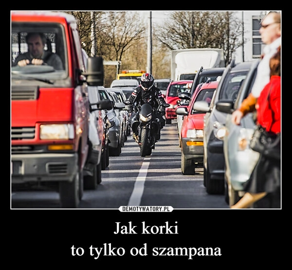 
    Jak korki
to tylko od szampana