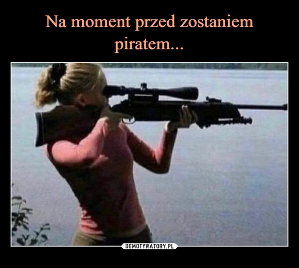 
    Na moment przed zostaniem piratem...