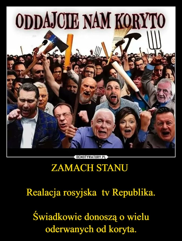 
    ZAMACH STANU 

Realacja rosyjska  tv Republika.

Świadkowie donoszą o wielu oderwanych od koryta.