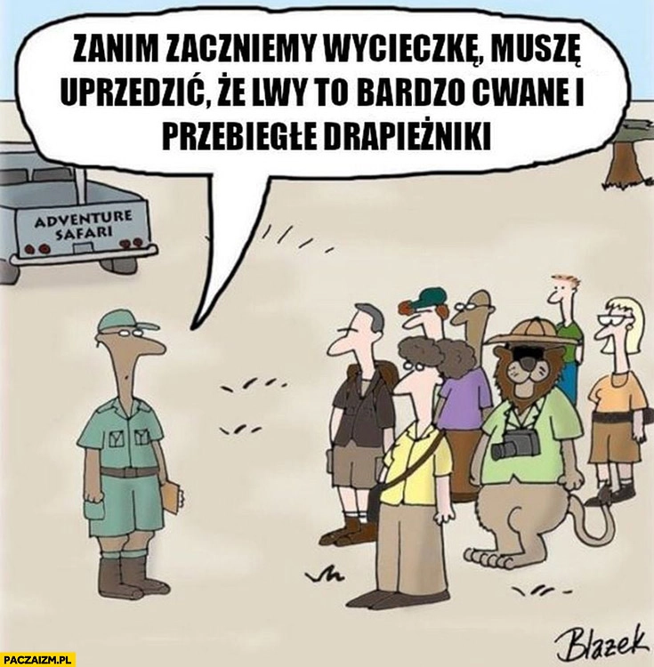 
    Zanim zaczniemy wycieczkę muszę uprzedzić, że lwy to bardzo cwane i przebiegle drapieżniki przebrany lew turysta
