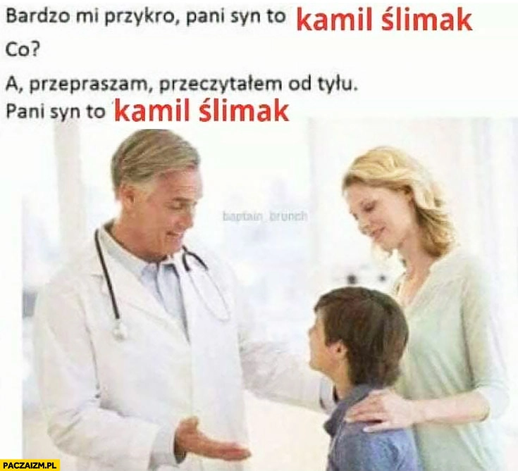 
    Pani syn to Kamil Ślimak. Co? Przepraszam przeczytałem od tyłu, Pani syn to Kamil Ślimak lekarz