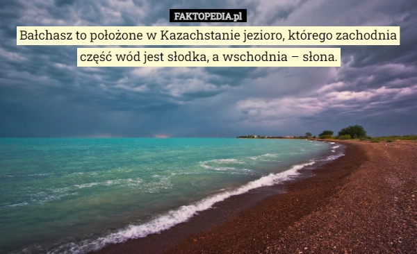 
    Bałchasz to położone w Kazachstanie jezioro, którego zachodnia część wód