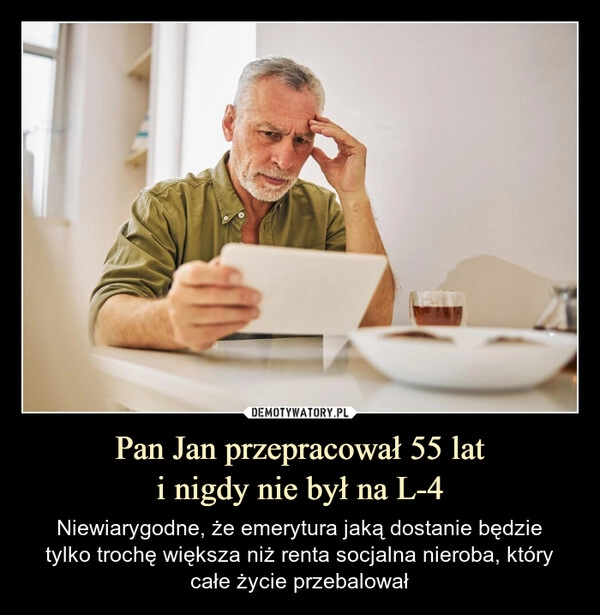 
    Pan Jan przepracował 55 lat
i nigdy nie był na L-4