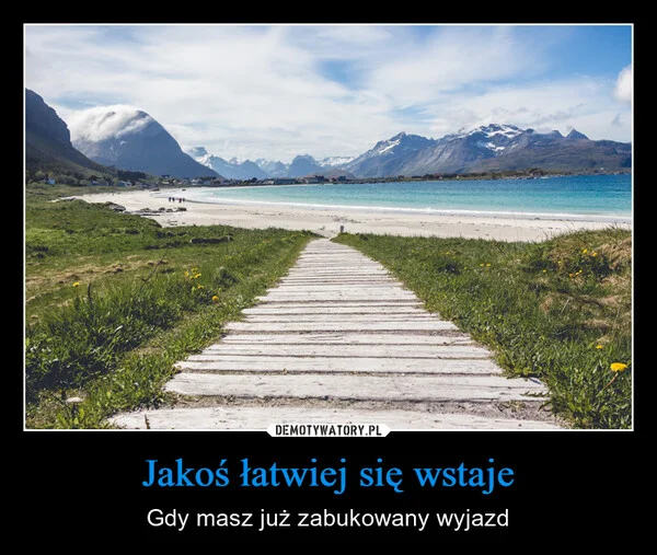 
    Jakoś łatwiej się wstaje