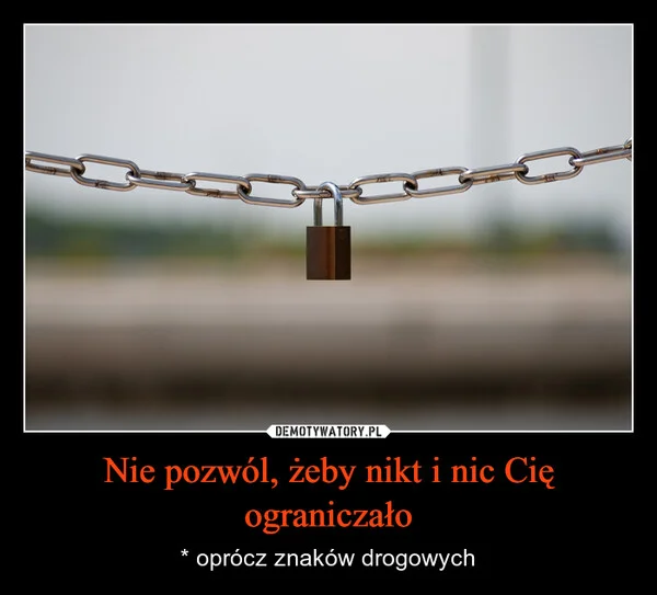 
    Nie pozwól, żeby nikt i nic Cię ograniczało