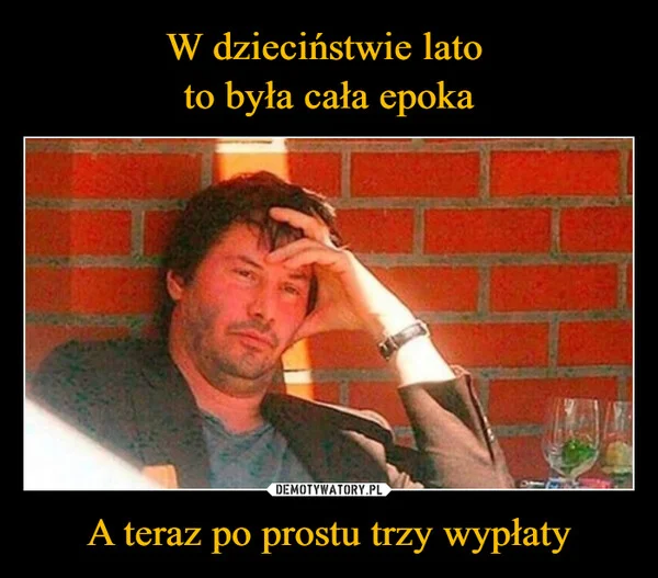 
    W dzieciństwie lato to była cała epoka A teraz po prostu trzy wypłaty