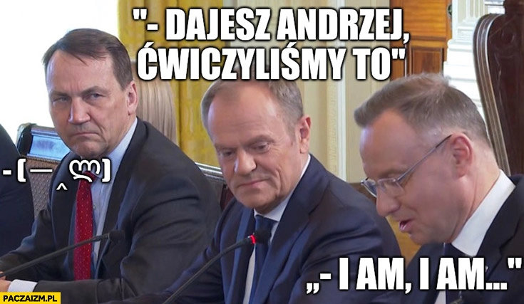 
    Tusk do Dudy dajesz Andrzej ćwiczyliśmy to I am, I am język angielski