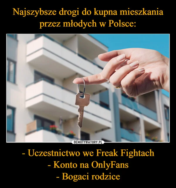 
    Najszybsze drogi do kupna mieszkania przez młodych w Polsce: - Uczestnictwo we Freak Fightach - Konto na OnlyFans - Bogaci rodzice