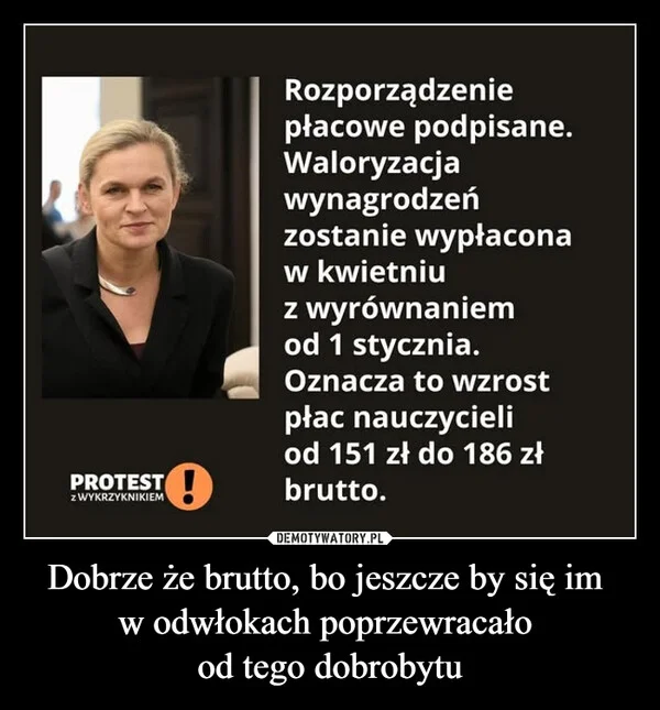 
    Dobrze że brutto, bo jeszcze by się im w odwłokach poprzewracało od tego dobrobytu