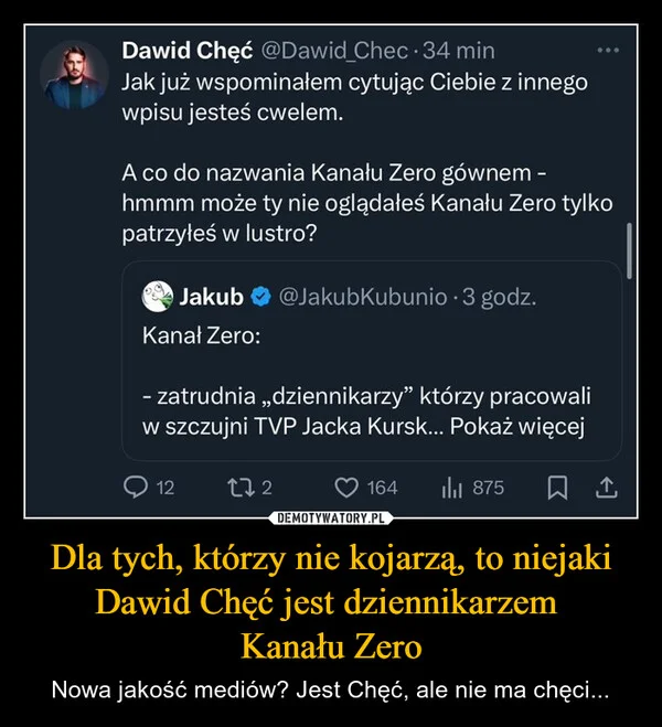 
    Dla tych, którzy nie kojarzą, to niejaki Dawid Chęć jest dziennikarzem Kanału Zero