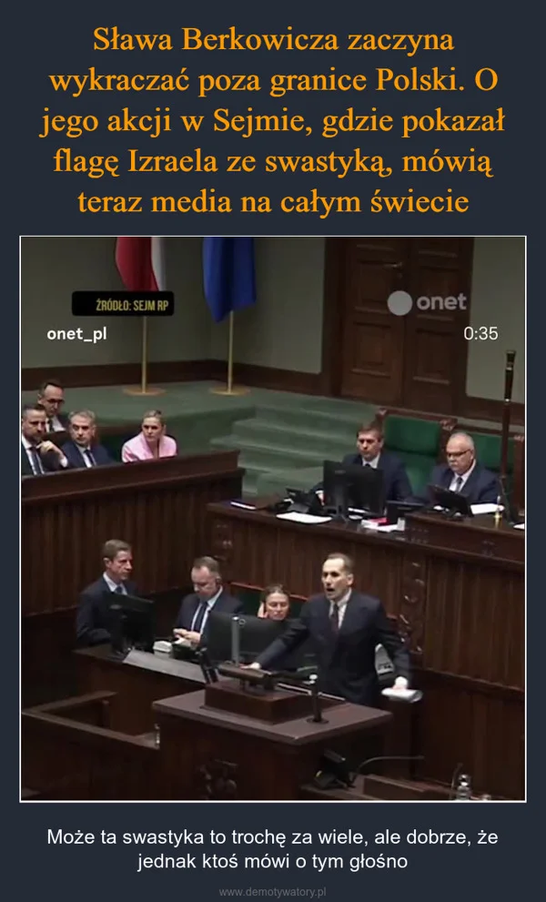 
    Sława Berkowicza zaczyna wykraczać poza granice Polski. O jego akcji w Sejmie, gdzie pokazał flagę Izraela ze swastyką, mówią teraz media na całym świecie