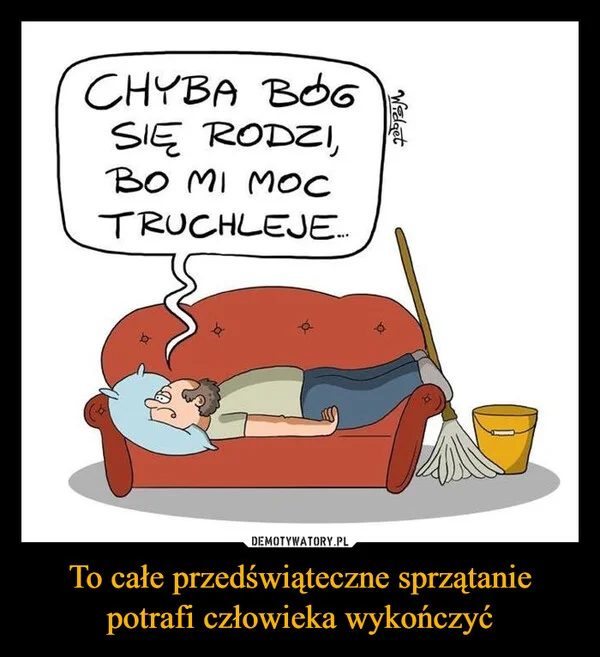 
    To całe przedświąteczne sprzątanie potrafi człowieka wykończyć