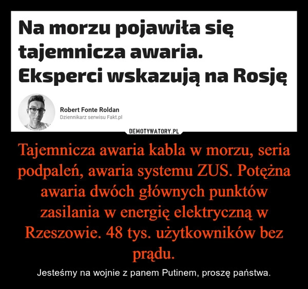 
    Tajemnicza awaria kabla w morzu, seria podpaleń, awaria systemu ZUS. Potężna awaria dwóch głównych punktów zasilania w energię elektryczną w Rzeszowie. 48 tys. użytkowników bez prądu.