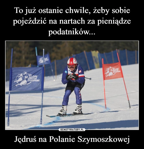 
    To już ostanie chwile, żeby sobie pojeździć na nartach za pieniądze podatników... Jędruś na Polanie Szymoszkowej