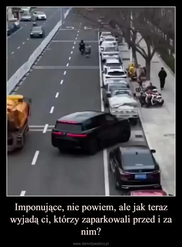 
    Imponujące, nie powiem, ale jak teraz wyjadą ci, którzy zaparkowali przed i za nim?