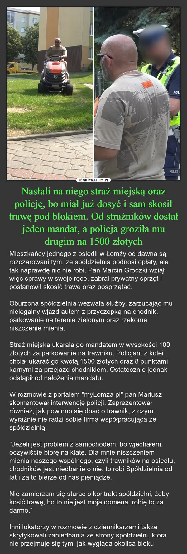 
    Nasłali na niego straż miejską oraz policję, bo miał już dosyć i sam skosił trawę pod blokiem. Od strażników dostał jeden mandat, a policja groziła mu drugim na 1500 złotych