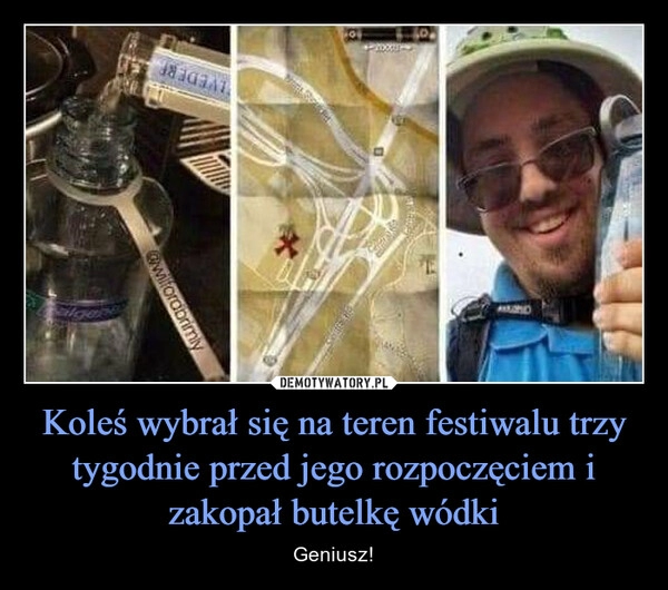 
    
Koleś wybrał się na teren festiwalu trzy tygodnie przed jego rozpoczęciem i zakopał butelkę wódki 