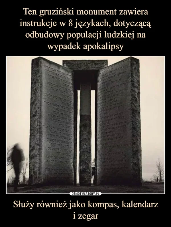 
    Ten gruziński monument zawiera instrukcje w 8 językach, dotyczącą odbudowy populacji ludzkiej na wypadek apokalipsy Służy również jako kompas, kalendarz i zegar