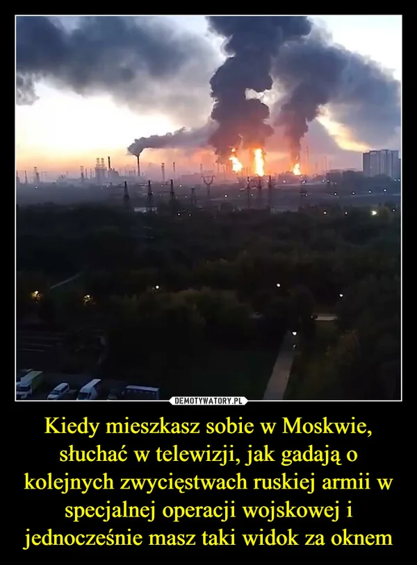 Kiedy mieszkasz sobie w Moskwie, słuchać w telewizji, jak gadają o kolejnych zwycięstwach ruskiej armii w specjalnej operacji wojskowej i jednocześnie masz taki widok za oknem