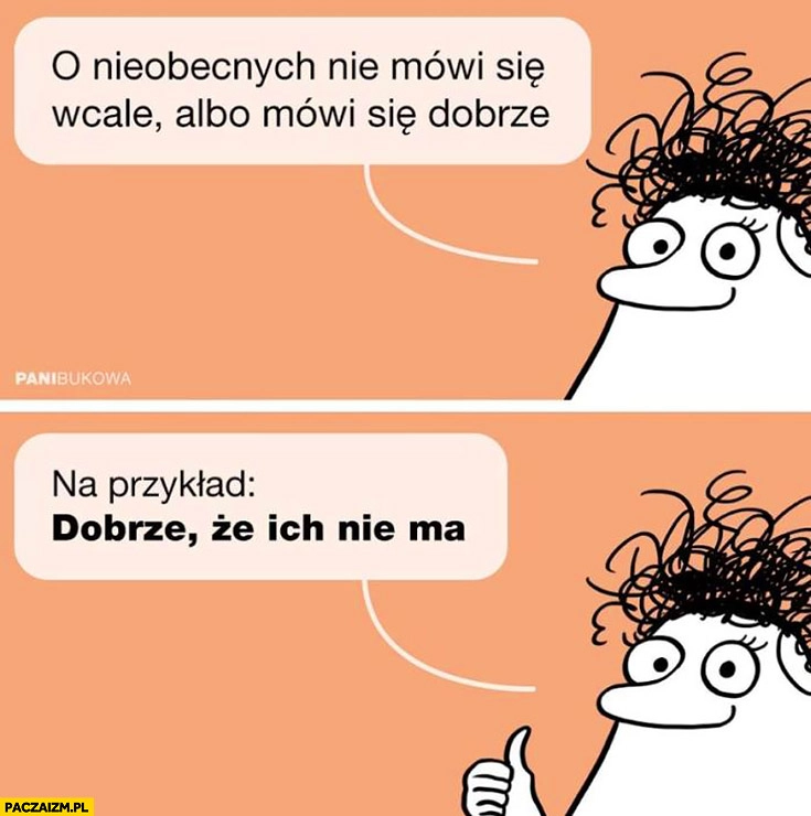 
    O nieobecnych nie mówi się wcale albo mówi się dobrze. Na przykład: dobrze, że ich nie ma. Pani Bukowa