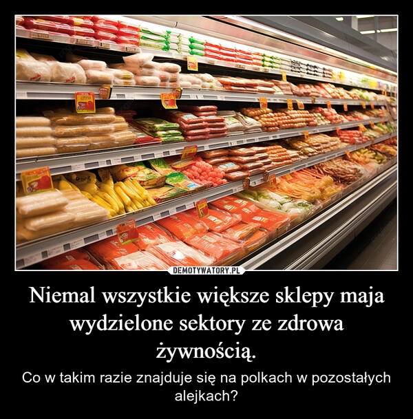 
    Niemal wszystkie większe sklepy maja wydzielone sektory ze zdrowa żywnością.