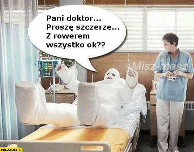 
    Pani doktor proszę szczerze, z rowerem wszystko ok? Pacjent cały w gipsie bandażach