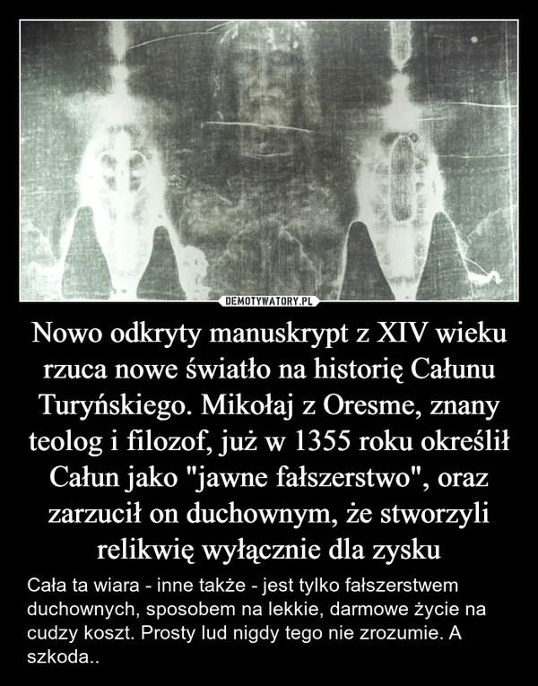 
    Nowo odkryty manuskrypt z XIV wieku rzuca nowe światło na historię Całunu Turyńskiego. Mikołaj z Oresme, znany teolog i filozof, już w 1355 roku określił Całun jako 