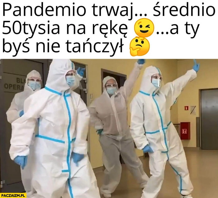 
    Lekarze tańczą pandemio trwaj średnio 50 tysiecy na rękę a ty byś nie tańczył?