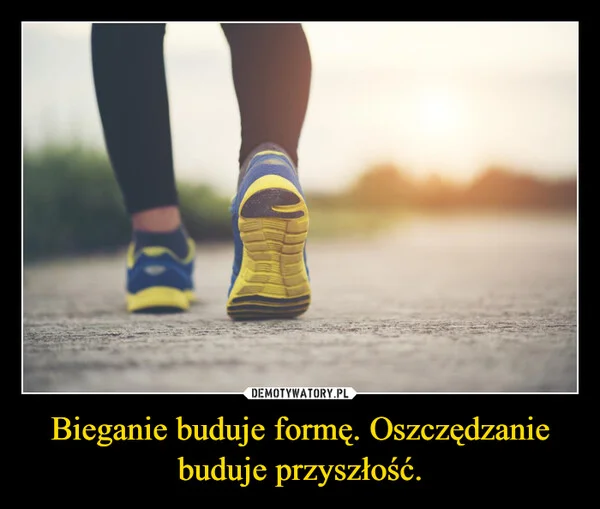 
    Bieganie buduje formę. Oszczędzanie buduje przyszłość.