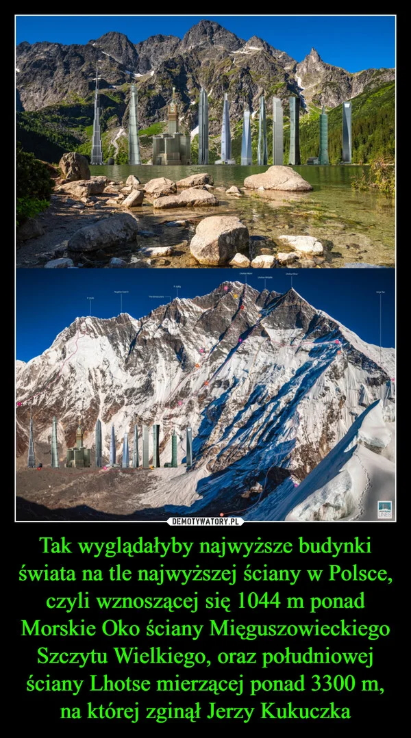 
    Tak wyglądałyby najwyższe budynki świata na tle najwyższej ściany w Polsce, czyli wznoszącej się 1044 m ponad Morskie Oko ściany Mięguszowieckiego Szczytu Wielkiego, oraz południowej ściany Lhotse mierzącej ponad 3300 m, na której zginął Jerzy Kukuczka