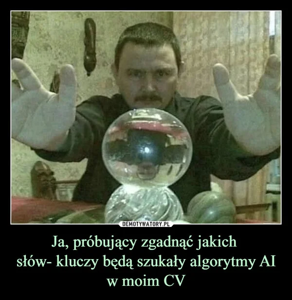 
    Ja, próbujący zgadnąć jakich słów- kluczy będą szukały algorytmy AI w moim CV