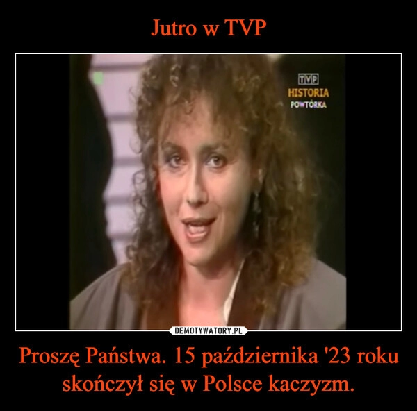 
    Jutro w TVP Proszę Państwa. 15 października '23 roku skończył się w Polsce kaczyzm.