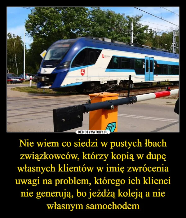 
    Nie wiem co siedzi w pustych łbach związkowców, którzy kopią w dupę własnych klientów w imię zwrócenia uwagi na problem, którego ich klienci nie generują, bo jeżdżą koleją a nie własnym samochodem