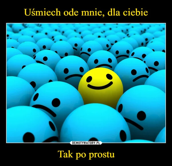 
    Uśmiech ode mnie, dla ciebie Tak po prostu