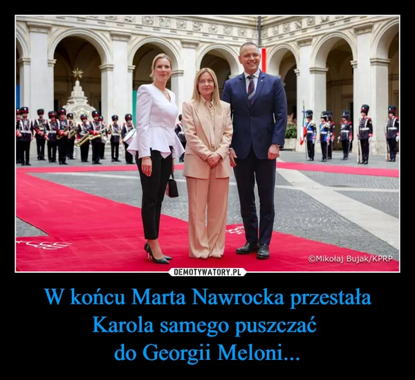 
    W końcu Marta Nawrocka przestała Karola samego puszczać do Georgii Meloni...