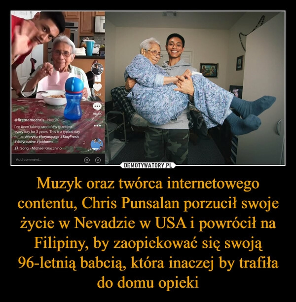 
    Muzyk oraz twórca internetowego contentu, Chris Punsаlаn porzucił swoje życie w Nevadzie w USA i powrócił na Filipiny, by zaopiekować się swoją 96-letnią babcią, która inaczej by trafiła do domu opieki