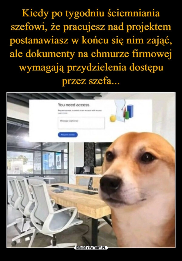 
    Kiedy po tygodniu ściemniania szefowi, że pracujesz nad projektem postanawiasz w końcu się nim zająć, ale dokumenty na chmurze firmowej wymagają przydzielenia dostępu przez szefa...