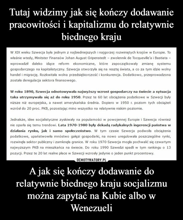 
    Tutaj widzimy jak się kończy dodawanie pracowitości i kapitalizmu do relatywnie biednego kraju A jak się kończy dodawanie do relatywnie biednego kraju socjalizmu można zapytać na Kubie albo w Wenezueli