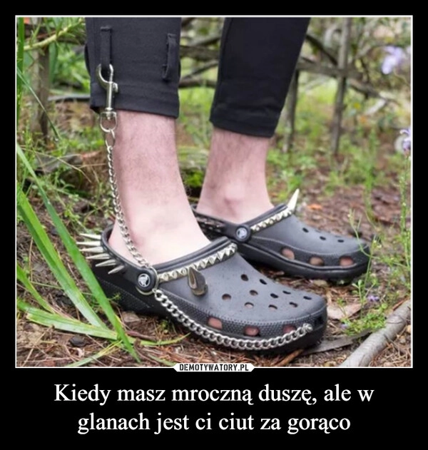 
    Kiedy masz mroczną duszę, ale w glanach jest ci ciut za gorąco