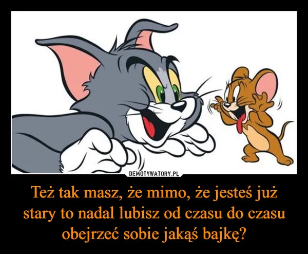 
    Też tak masz, że mimo, że jesteś już stary to nadal lubisz od czasu do czasu obejrzeć sobie jakąś bajkę?