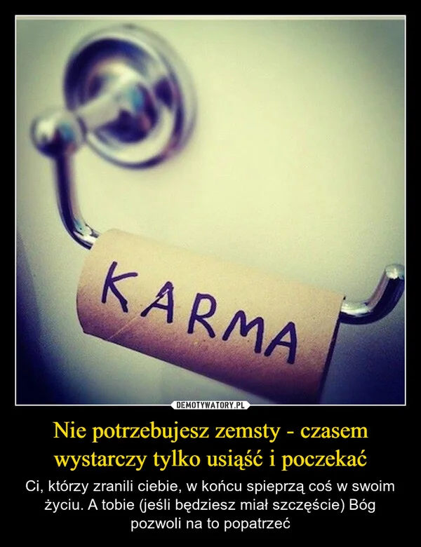 
    Nie potrzebujesz zemsty - czasem wystarczy tylko usiąść i poczekać