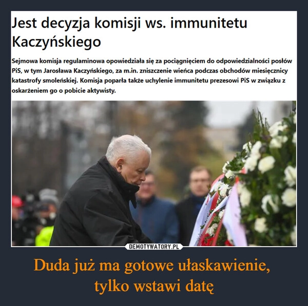 
    Duda już ma gotowe ułaskawienie, 
tylko wstawi datę