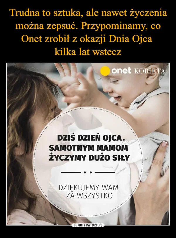 
    Trudna to sztuka, ale nawet życzenia można zepsuć. Przypominamy, co Onet zrobił z okazji Dnia Ojca kilka lat wstecz