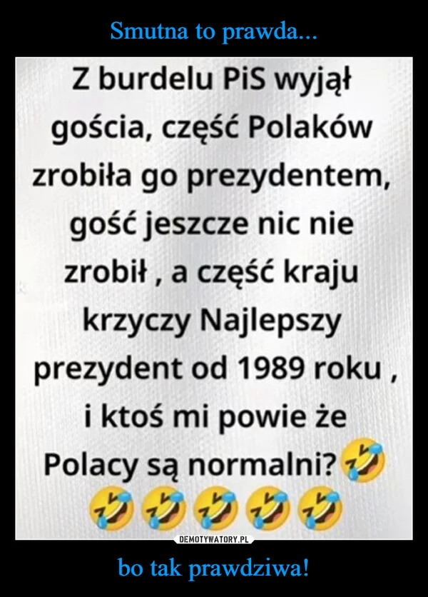 
    Smutna to prawda... bo tak prawdziwa!