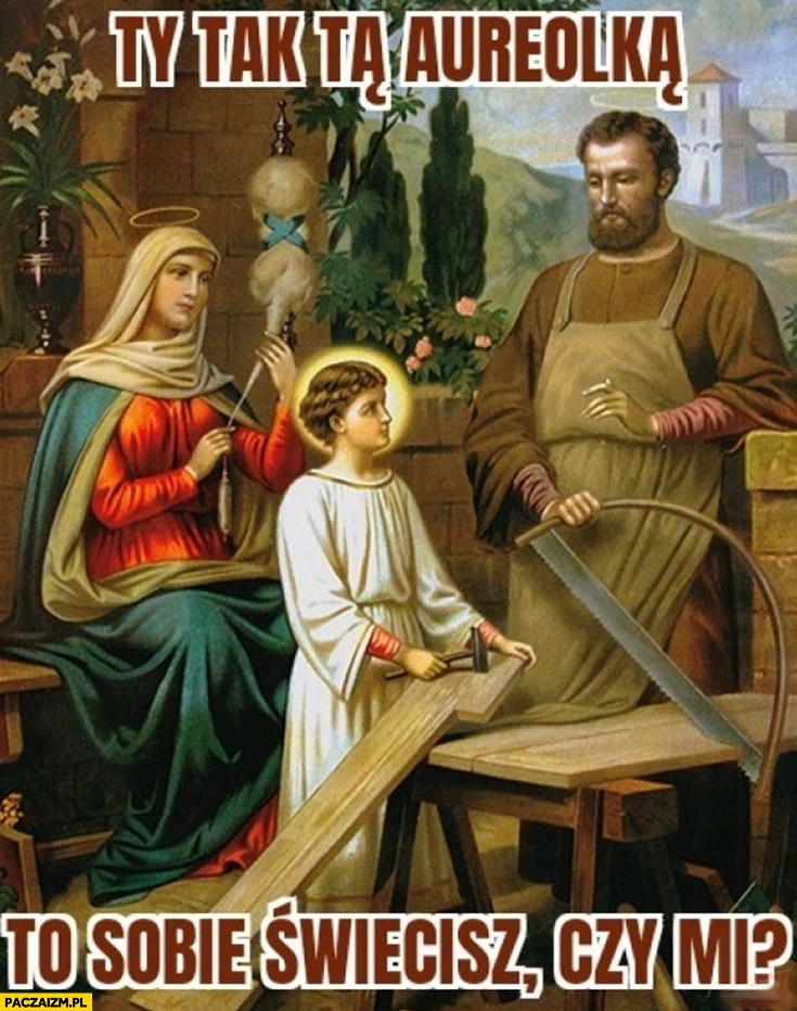 Ty tak tą aureolka to sobie świecisz czy mi Józef Jezus Jezusek