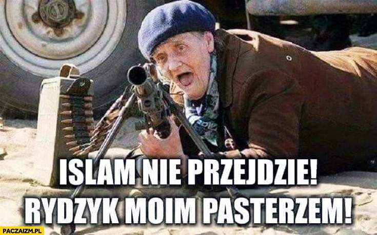 
    Islam nie przejdzie Rydzyk moim pasterzem babcia z karabinem